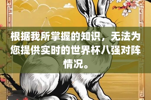 根据我所掌握的知识，无法为您洪湖市顺升工程机械租赁有限公司提供实时的世界杯八强对阵情况。