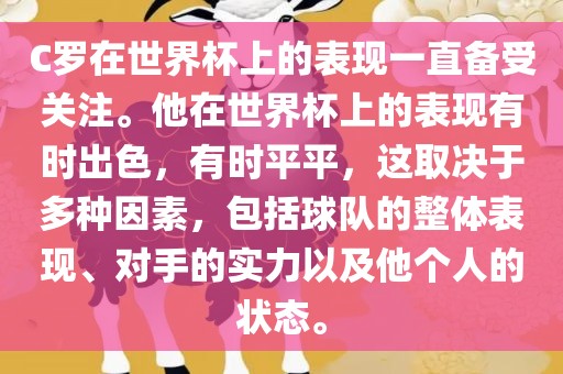 C罗在世界杯上的表现一直备受关注。他在世界杯上的表现有时出色，有时平平，这取决于多种因素，包括球队的整体表现、对手的实力以及他个人的状态。洪湖市顺升工程机械租赁有限公司