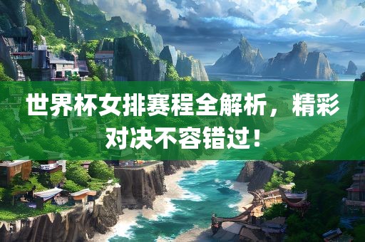 世界杯女排赛程全解析，精彩对决不容错过！洪湖市顺升工程机械租赁有限公司