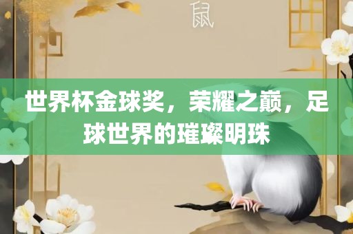 世界杯金球奖，荣耀之巅，足球世界的璀璨明珠