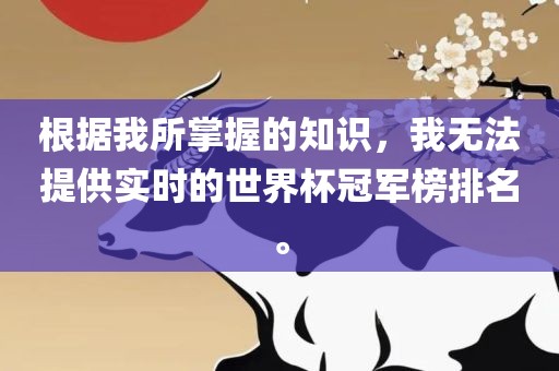 根据我所掌握的知识，我无法提供实时的世界杯冠军榜排名。