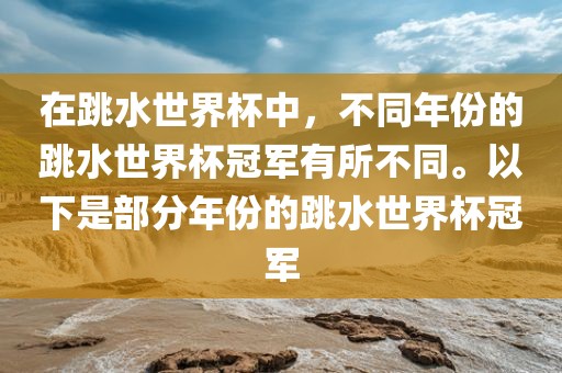 在跳水世界杯中，不同年份的跳水世界杯冠军有所不同。以下是部分年份的跳水世界杯冠军