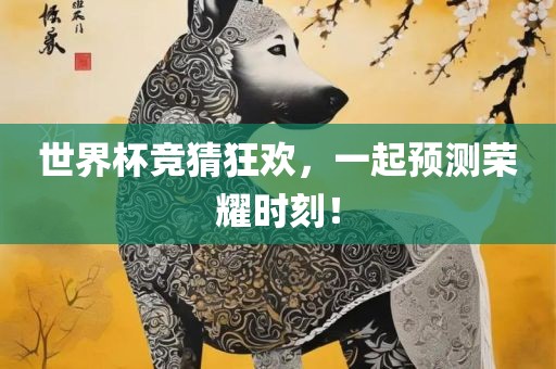 世界杯竞猜狂欢，一起预测荣耀时刻！