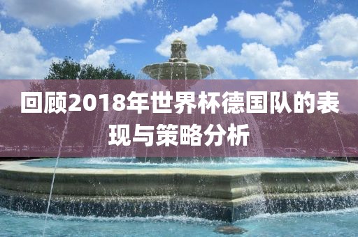 回顾2018年世界杯德洪湖市顺升工程机械租赁有限公司国队的表现与策略分析