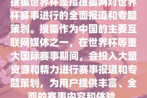 搜狐世界杯是指搜狐网对世界杯赛事进行的全面报道和专题策划。搜狐作为中国的主要互联网媒体之一，在世界杯等重大国际赛事期间，会投入大量资源和精力进行赛事报道和专题策划，为用户提供丰富、全面的赛事内容和体验。