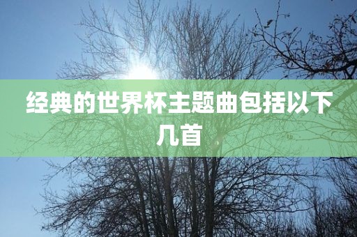 经典的世界杯主题曲包括以下几首洪湖市顺升工程机械租赁有限公司
