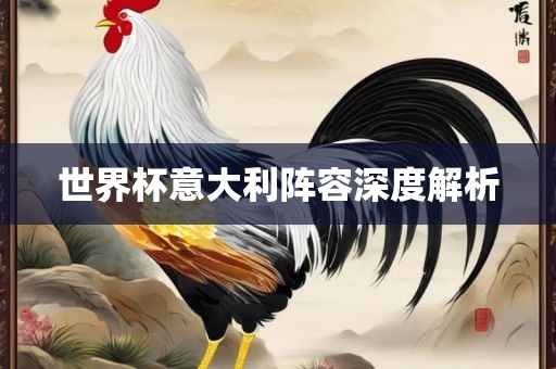 世界杯意大利阵容深度解析