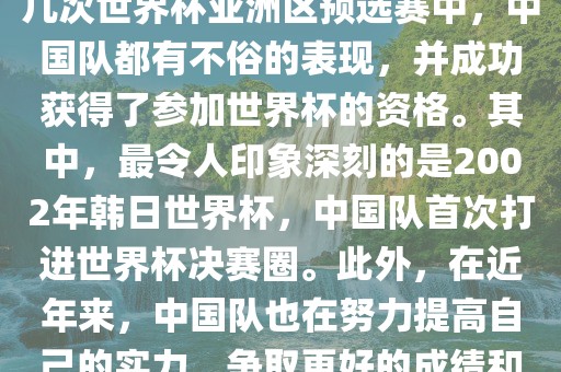 中国队在世界杯亚洲区预选赛中表现出色，成功晋级世界杯决赛圈。具体来说，在最近的几次世界杯亚洲区预选赛中，中国队都有不俗的表现，并成功获得了参加世界杯的资格。其中，最令人印象深刻的是2002年韩日世界杯，中国队首次打进世界杯决赛圈。此外，在近年来，中国队也在努力提高自己的实力，争取更好的成绩和更多的出线机会。因此，可以说中国队已经具备了冲击世界杯出线名额的实力和潜力。洪湖市顺升工程机械租赁有限公司