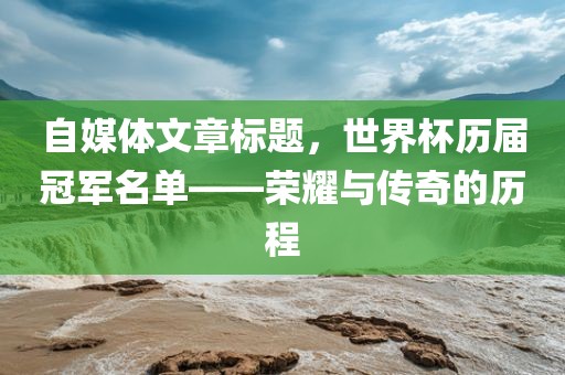 自媒体文章标题，世界杯历届冠军名单——荣耀与传奇的历程