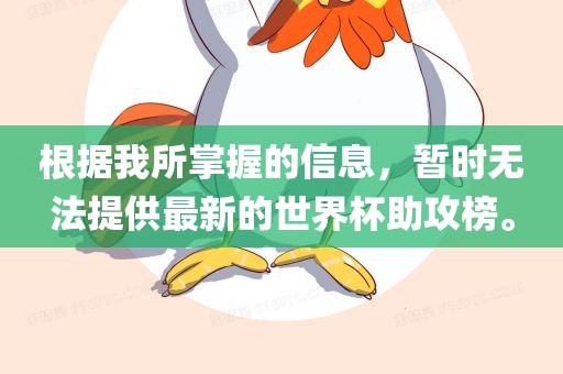 根据我所掌握的信息，暂时无法提供最新的世界杯助攻榜。