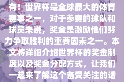 世界杯有奖金吗？是的，当然有！世界杯是全球最大的体育赛事之一，对于参赛的球队和球员来说，奖金是激励他们努力争取胜利的重要因素之一。本文将详细介绍世界杯的奖金制度以及奖金分配方式，让我们一起来了解这个备受关注的话题。洪湖市顺升工程机械租赁有限公司