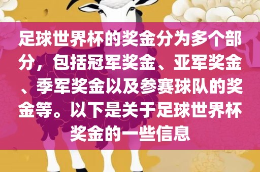足球世界杯的奖金分为多个部分，包括冠军奖金、亚军奖金、季军奖金以及参赛球队的奖金等。以下是关于足球世界杯奖金的一些信息