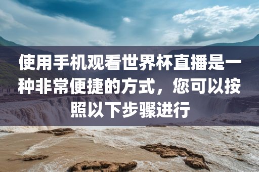 使用手机观看世界杯直播是一种非常便捷的方式，您可以按照以下步骤进行洪湖市顺升工程机械租赁有限公司