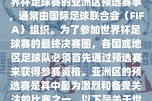 世界杯亚洲区预选赛是FIFA世界杯足球赛的亚洲区预选赛事，通常由国际足球联合会（FIFA）组织。为了参加世界杯足球赛的最终决赛圈，各国或地区足球队必须首先通过预选赛来获得参赛资格。亚洲区的预选赛是其中最为激烈和备受关注的比赛之一。以下是关于世界杯亚洲区预选赛的基本信息洪湖市顺升工程机械租赁有限公司