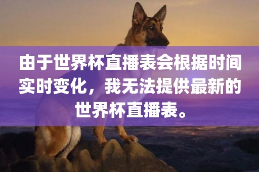 由于世界杯直播表会根据时间实时变化，我无法提供最新的世界杯直播表。洪湖市顺升工程机械租赁有限公司