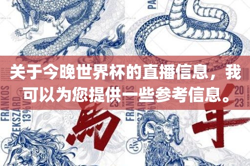 关于今晚世界杯的直播信息，我可以为您提供一些参考信息。
