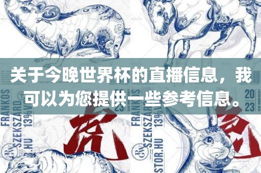 关于今晚世界杯的直播信息，我可以为您提供一些参考信息。