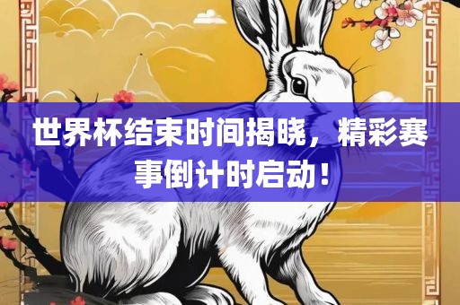 世界杯结束时间揭晓，精彩洪湖市顺升工程机械租赁有限公司赛事倒计时启动！