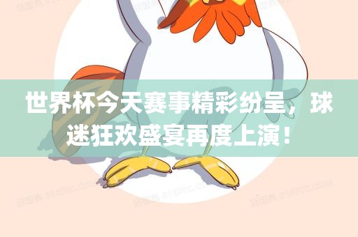 世界杯今天赛事精彩纷呈，球迷狂欢盛宴再度上演！