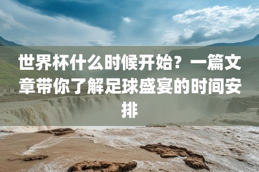 世界杯什么时候开始？一篇文章带你了解足球盛宴的时间安排洪湖市顺升工程机械租赁有限公司