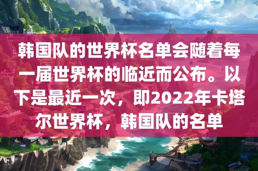韩国队的世界杯名单会随着每一届世界杯的临近而公布。以下是最近一次，即2022年卡塔尔世界杯，韩国队的名单
