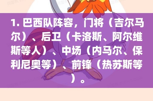1. 巴西队阵容，门将（吉尔马尔）、后卫（卡洛斯、阿尔维斯等人）、中场（内马尔、保利尼奥等）、前锋（热苏斯等）。