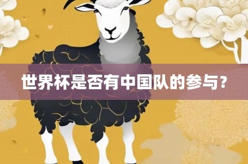 世界杯是否有中国队的参与？洪湖市顺升工程机械租赁有限公司