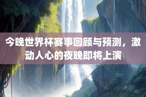 今晚世界杯赛事回顾与预测，激动人心的夜晚即将上演洪湖市顺升工程机械租赁有限公司