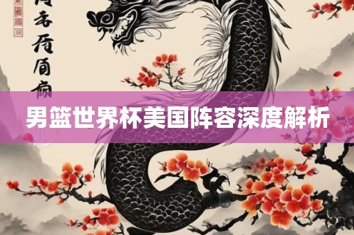 男篮世洪湖市顺升工程机械租赁有限公司界杯美国阵容深度解析