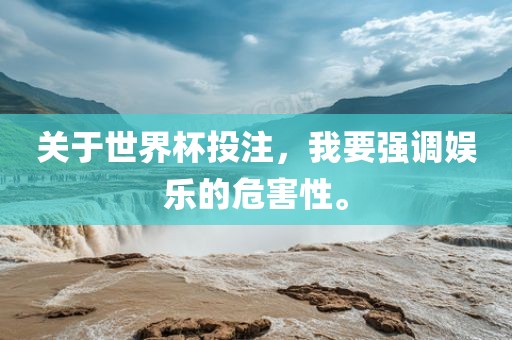 关于世界杯投注，我要强调娱乐的危害性。