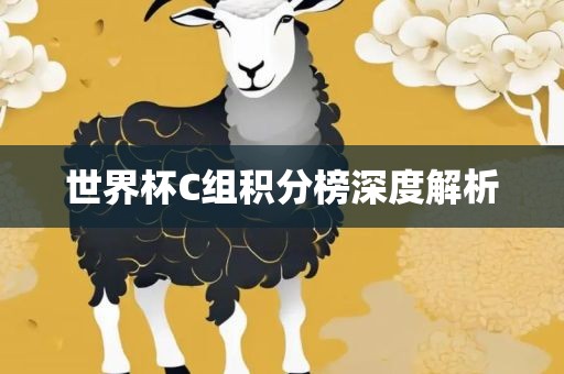 世界杯C组积分榜深度解析洪湖市顺升工程机械租赁有限公司