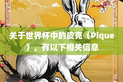 关于世界杯中的皮克（Pique），有以下相关信息洪湖市顺升工程机械租赁有限公司