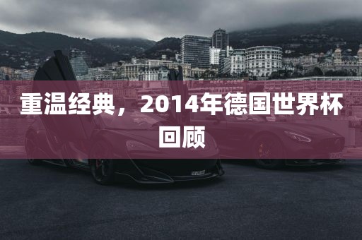 重温经典，2014年德国世界杯回顾