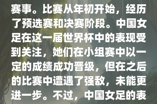 法国成功举办了这次女足世界杯，这也是法国首次举办这一赛事。比赛从年初开始，经历了预选赛和决赛阶段。中国女足在这一届世界杯中的表现受到关注，她们在小组赛中以一定的成绩成功晋级，但在之后的比赛中遭遇了强敌，未能更进一步。不过，中国女足的表现仍然得到了球迷和媒体的认可。