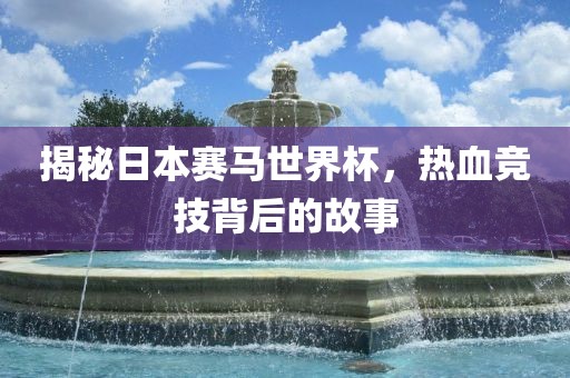 揭秘日本赛马世界杯，热血竞技背后的故事