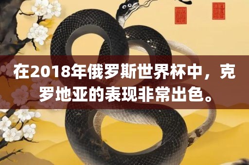 在2018年俄罗斯世界杯中，克罗地亚的表现非常出色。洪湖市顺升工程机械租赁有限公司
