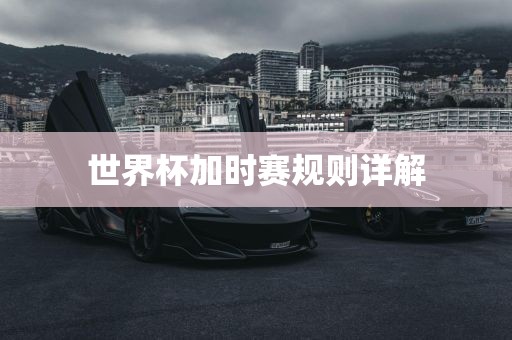 世界杯加时赛规则详解洪湖市顺升工程机械租赁有限公司