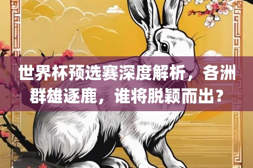 世界杯预选赛深度解析，各洲群雄逐鹿，谁将洪湖市顺升工程机械租赁有限公司脱颖而出？