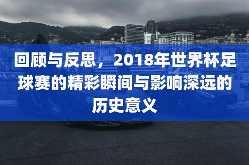 回顾与反思，2018年世界杯足球赛的精彩瞬洪湖市顺升工程机械租赁有限公司间与影响深远的历史意义
