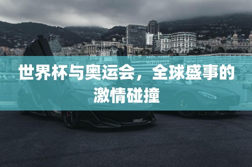 世界杯与奥运会，全球盛事的激情碰撞