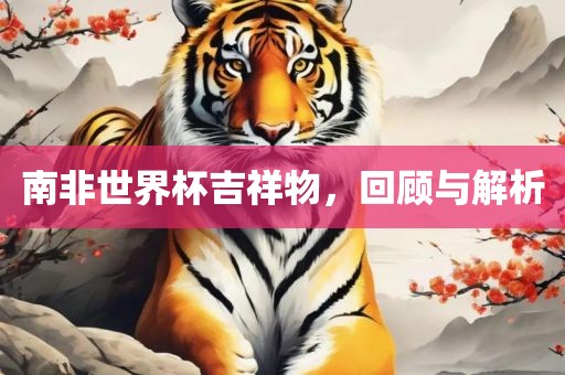 南非世界杯吉祥物，回顾与解析洪湖市顺升工程机械租赁有限公司