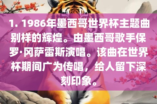 1. 1986年墨西哥世界杯主题曲别样的辉煌。由墨西哥歌手保罗·冈萨雷斯演唱。该曲在世界杯期间广为传唱，给人留下深刻印象。