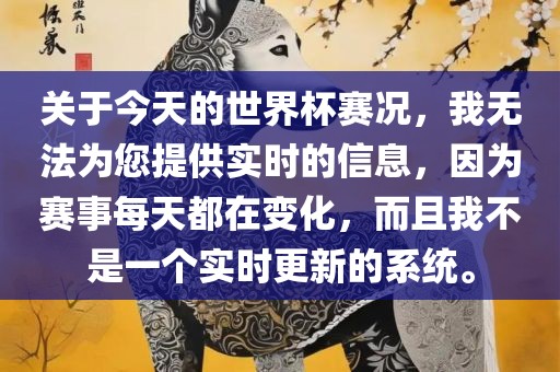 关于今天的世界杯赛况，我无法为您提供实时的信息，因为赛事每天都在变化，而且我不是一个实时更新的系统。