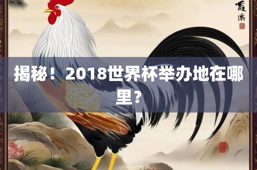 揭秘！2018世界杯举办地在哪里？