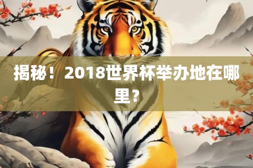 揭秘！2018世界杯举办地在哪里？
