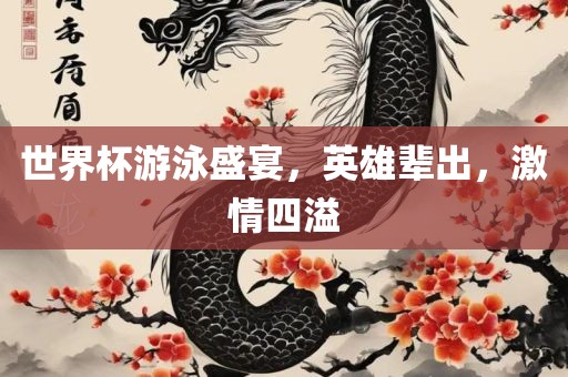 世界杯游泳盛宴，英雄辈出，激情四溢