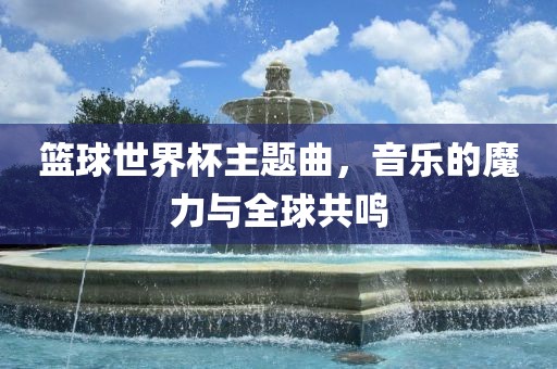 篮球世界杯主题曲，音乐的魔力与全球共洪湖市顺升工程机械租赁有限公司鸣