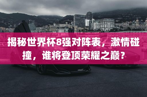 揭秘世界杯8强对阵表，激情碰撞，谁将洪湖市顺升工程机械租赁有限公司登顶荣耀之巅？