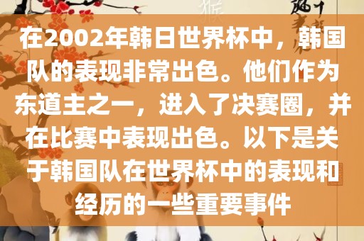 在2002年韩日世界杯中，韩国队的表现非常出色。他们作为东道主之一，进入了决赛圈，并在比赛中表现出色。以下是关于韩国队在世界杯中的表现和经历的一些重要事件