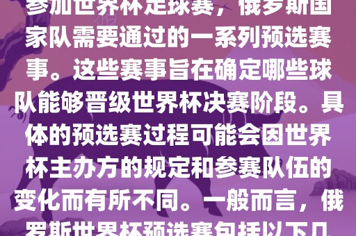 俄罗斯世界杯预选赛是指为了参加世界杯足球赛，俄罗斯国家队需要通过的一系列预选赛事。这些赛事旨在确定哪些球队能够晋级世界杯决赛阶段。具体的预选赛过程可能会因世界杯主办方的规定和参赛队伍的变化而有所不同。一般而言，俄罗斯世界杯预选赛包括以下几个阶段